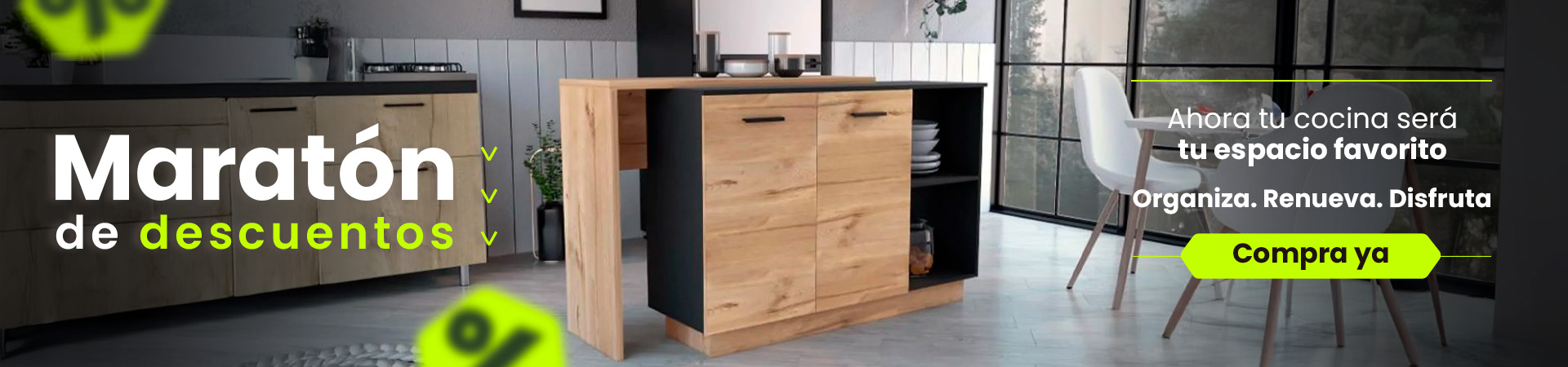 Maratón de descuentos. Ahora tu cocina será tu espacio favorito. Organiza, Renueva, Disfruta. Compra ya